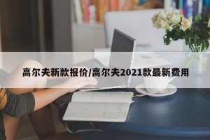 高尔夫新款报价/高尔夫2021款最新费用