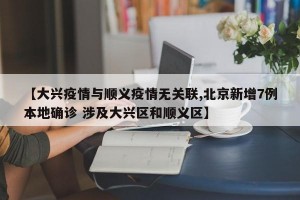 【大兴疫情与顺义疫情无关联,北京新增7例本地确诊 涉及大兴区和顺义区】