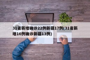 31省新增确诊22例新疆17例(31省新增16例确诊新疆13例)