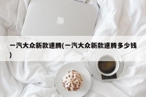 一汽大众新款速腾(一汽大众新款速腾多少钱)