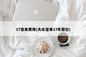 17宝来费用(大众宝来17年报价)