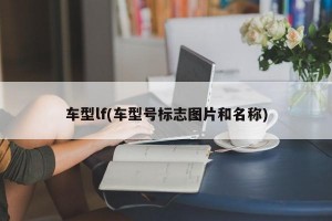 车型lf(车型号标志图片和名称)