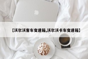 【沃尔沃客车变速箱,沃尔沃卡车变速箱】