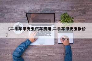 【二手车甲壳虫汽车费用,二手车甲壳虫报价】