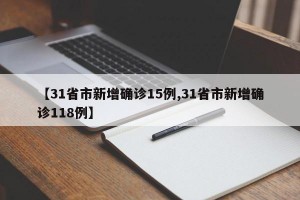 【31省市新增确诊15例,31省市新增确诊118例】