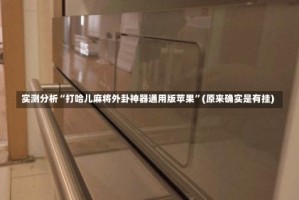 实测分析“打哈儿麻将外卦神器通用版苹果”(原来确实是有挂)