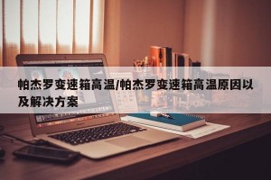 帕杰罗变速箱高温/帕杰罗变速箱高温原因以及解决方案