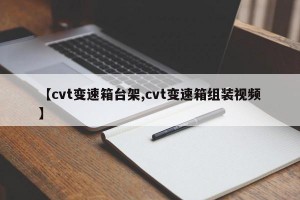 【cvt变速箱台架,cvt变速箱组装视频】