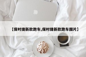 【保时捷新款跑车,保时捷新款跑车图片】