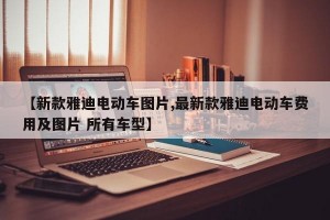 【新款雅迪电动车图片,最新款雅迪电动车费用及图片 所有车型】