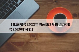 【北京限号2022年时间表1月份,北京限号2020时间表】