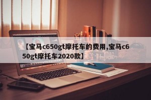 【宝马c650gt摩托车的费用,宝马c650gt摩托车2020款】