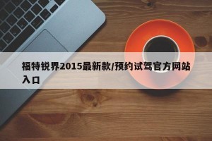 福特锐界2015最新款/预约试驾官方网站入口