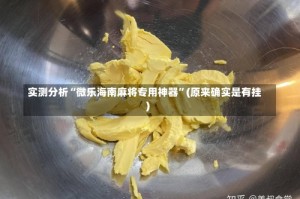 实测分析“微乐海南麻将专用神器”(原来确实是有挂)