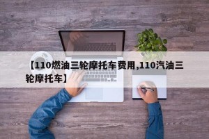 【110燃油三轮摩托车费用,110汽油三轮摩托车】