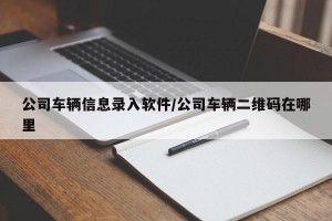 公司车辆信息录入软件/公司车辆二维码在哪里