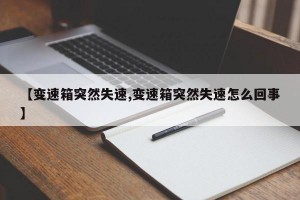 【变速箱突然失速,变速箱突然失速怎么回事】