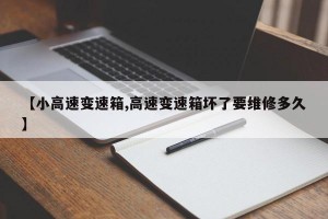 【小高速变速箱,高速变速箱坏了要维修多久】