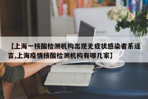 【上海一核酸检测机构出现无症状感染者系谣言,上海疫情核酸检测机构有哪几家】