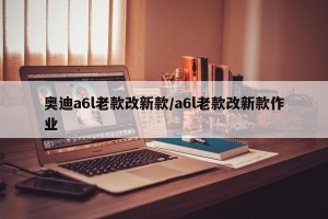 奥迪a6l老款改新款/a6l老款改新款作业