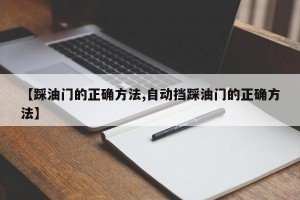 【踩油门的正确方法,自动挡踩油门的正确方法】
