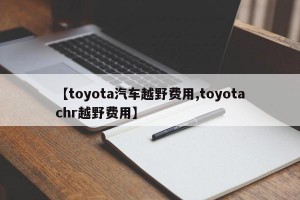 【toyota汽车越野费用,toyotachr越野费用】