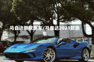 马自达新款跑车/马自达2021款跑车