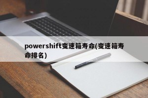 powershift变速箱寿命(变速箱寿命排名)