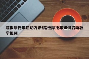 踏板摩托车启动方法/踏板摩托车如何启动教学视频