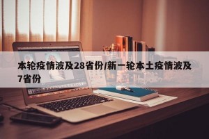 本轮疫情波及28省份/新一轮本土疫情波及7省份