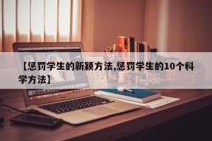 【惩罚学生的新颖方法,惩罚学生的10个科学方法】