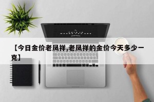 【今日金价老凤祥,老凤祥的金价今天多少一克】