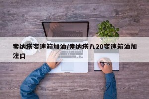 索纳塔变速箱加油/索纳塔八20变速箱油加注口