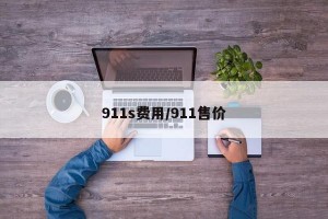 911s费用/911售价