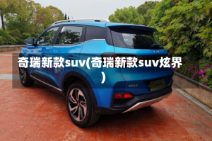 奇瑞新款suv(奇瑞新款suv炫界)