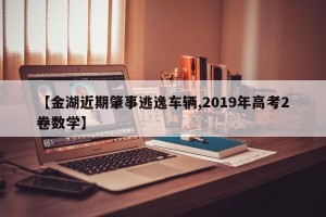 【金湖近期肇事逃逸车辆,2019年高考2卷数学】