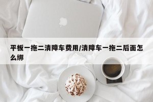 平板一拖二清障车费用/清障车一拖二后面怎么绑