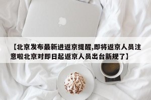 【北京发布最新进返京提醒,即将返京人员注意啦北京对即日起返京人员出台新规了】