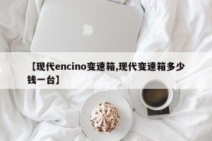 【现代encino变速箱,现代变速箱多少钱一台】