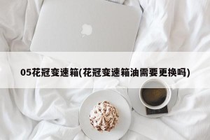 05花冠变速箱(花冠变速箱油需要更换吗)