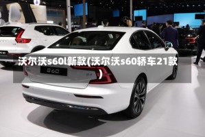 沃尔沃s60l新款(沃尔沃s60轿车21款)