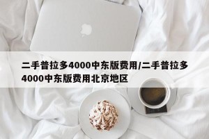 二手普拉多4000中东版费用/二手普拉多4000中东版费用北京地区