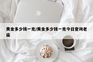 黄金多少钱一克/黄金多少钱一克今日查询老庙