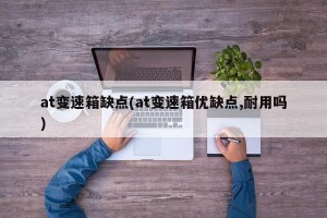 at变速箱缺点(at变速箱优缺点,耐用吗)