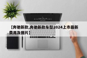 【奔驰新款,奔驰新款车型2024上市最新费用及图片】