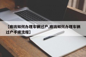 【廊坊如何办理车辆过户,廊坊如何办理车辆过户手续流程】