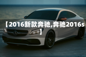 【2016新款奔驰,奔驰2016s】