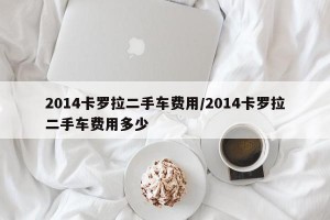 2014卡罗拉二手车费用/2014卡罗拉二手车费用多少