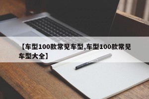 【车型100款常见车型,车型100款常见车型大全】