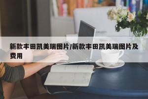 新款丰田凯美瑞图片/新款丰田凯美瑞图片及费用